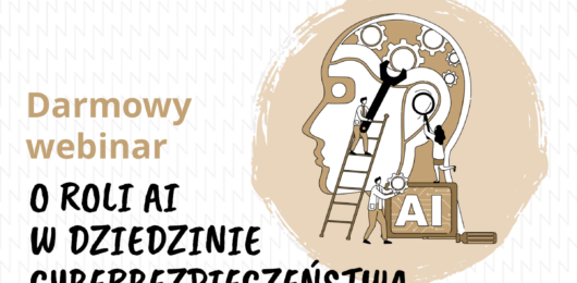 Webinar – Sztuczna Inteligencja w rękach dobrych i złych aktorów, czyli o roli AI w dziedzinie cyberbezpieczeństwa